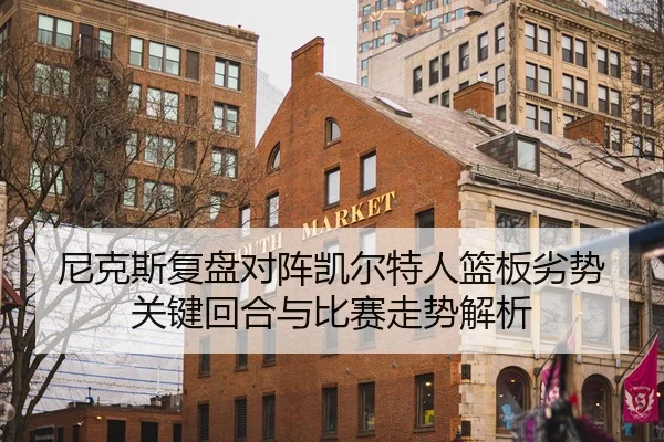 尼克斯复盘对阵凯尔特人篮板劣势关键回合与比赛走势解析