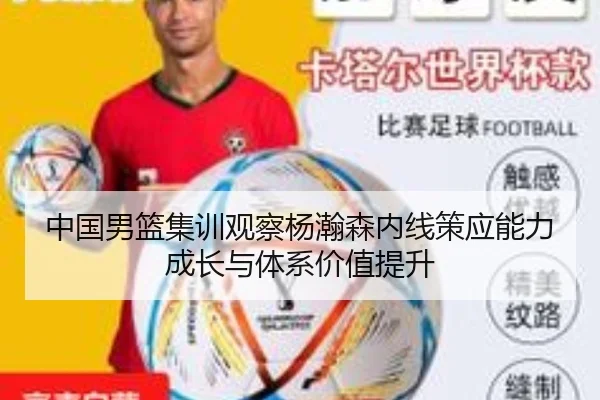 中国男篮集训观察杨瀚森内线策应能力成长与体系价值提升