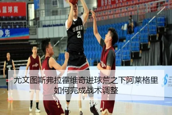 尤文图斯弗拉霍维奇进球荒之下阿莱格里如何完成战术调整