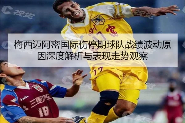 梅西迈阿密国际伤停期球队战绩波动原因深度解析与表现走势观察