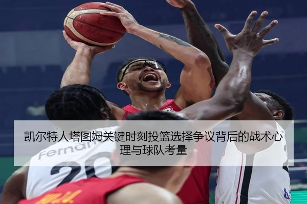 凯尔特人塔图姆关键时刻投篮选择争议背后的战术心理与球队考量