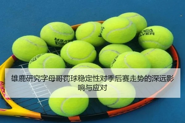 雄鹿研究字母哥罚球稳定性对季后赛走势的深远影响与应对