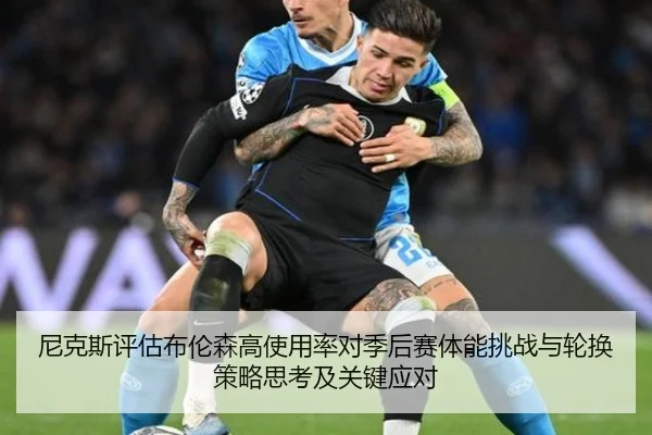 尼克斯评估布伦森高使用率对季后赛体能挑战与轮换策略思考及关键应对