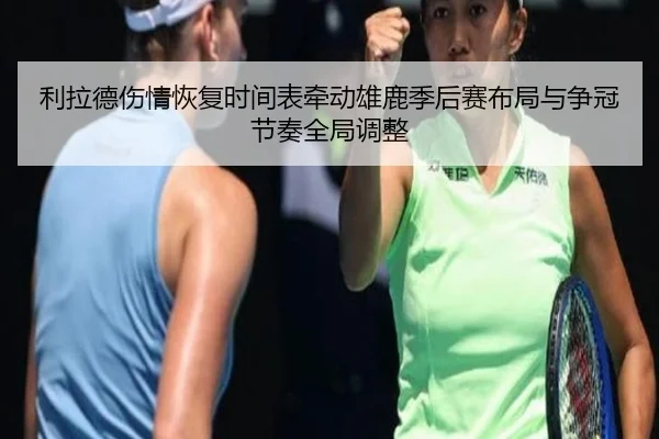 利拉德伤情恢复时间表牵动雄鹿季后赛布局与争冠节奏全局调整